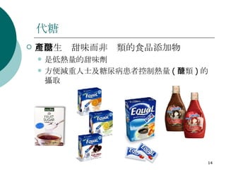 代糖 可以生產甜味而非醣類的食品添加物   是低熱量的甜味劑  方便減重人士及糖尿病患者控制熱量 ( 醣類 ) 的攝取 