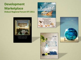Development
Marketplace
Diskusi Regional Forum KTI 2011
 