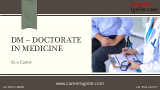 www.careersignite.com
+91 9513 227337+91 9513 CAREER
DM – DOCTORATE
IN MEDICINE
As a Career
 