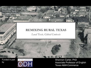 Image: East Texas State Teachers College, 1948
Commerce, Texas
Northeast Texas Digital Collections




Funded in part                                   Shannon Carter, PhD
by                                               Associate Professor of English
                                                 Texas A&M-Commerce
 