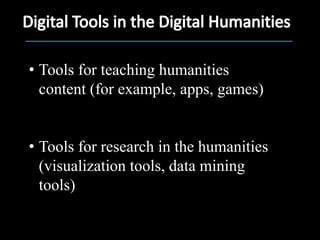 • Tools for teaching humanities
  content (for example, apps, games)


• Tools for research in the humanities
  (visualization tools, data mining
  tools)
 