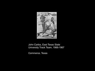 John Carlos, East Texas State
University Track Team, 1966-1967

Commerce, Texas
 