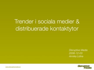 Trender i sociala medier &
             distribuerade kontaktytor


                                  Disruptive Media
                                  2008-12-03
                                  Annika Lidne



www.disruptivemedia.se
 