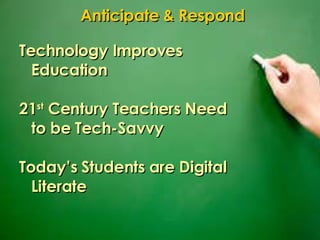 Technology Improves Education 21 st  Century Teachers Need to be Tech-Savvy Today’s Students are Digital Literate Anticipate & Respond 