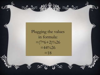 Plugging the values
in formula:
=(7*6+2)%26
=44%26
=18