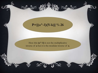 P=[(a^-1)(Y-k)] % 26
Here this (a^-1) is not the multiplicative
inverse of a but it is the modular inverse of a.
 