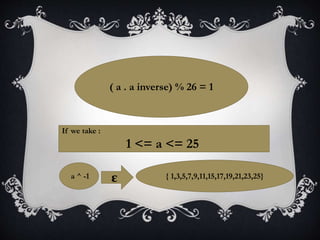 ( a . a inverse) % 26 = 1
If we take :
1 <= a <= 25
εa ^ -1 { 1,3,5,7,9,11,15,17,19,21,23,25}
