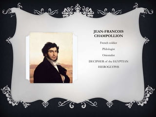 JEAN-FRANCOIS
CHAMPOLLION
French soldier
Philologist
Orientalist
DECIPHER of the EGYPTIAN
HIEROGLYPHS