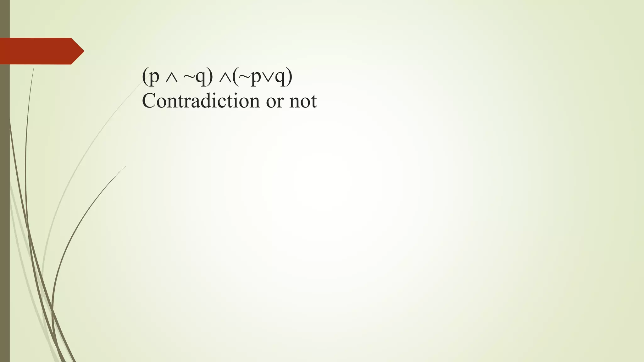 (p  ~q) (~pq)
Contradiction or not
 