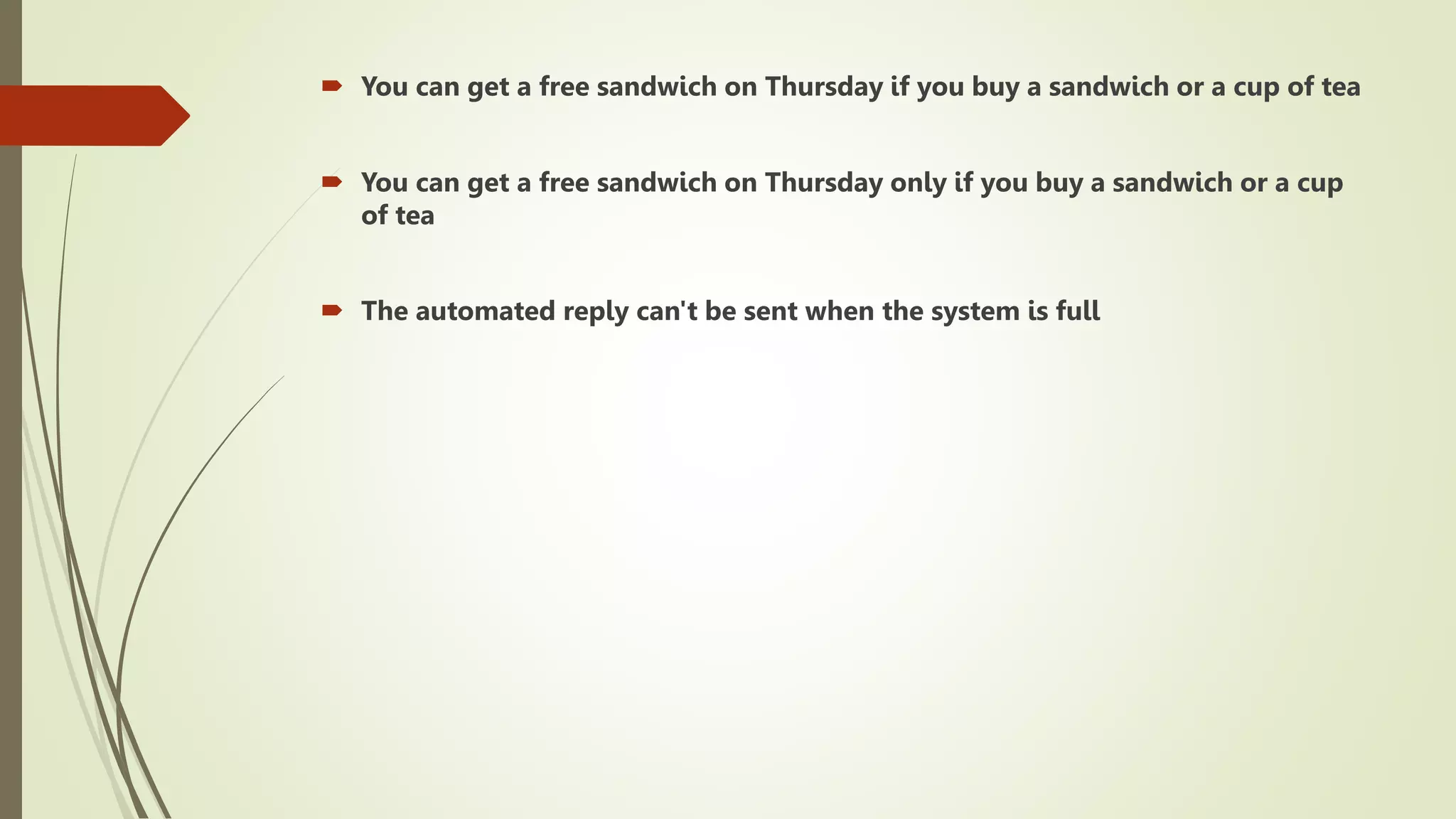  You can get a free sandwich on Thursday if you buy a sandwich or a cup of tea
 You can get a free sandwich on Thursday only if you buy a sandwich or a cup
of tea
 The automated reply can't be sent when the system is full
 
