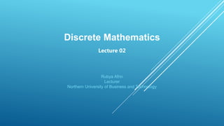 Discrete Mathematics
Lecture 02
Rubya Afrin
Lecturer
Northern University of Business and Technology
 