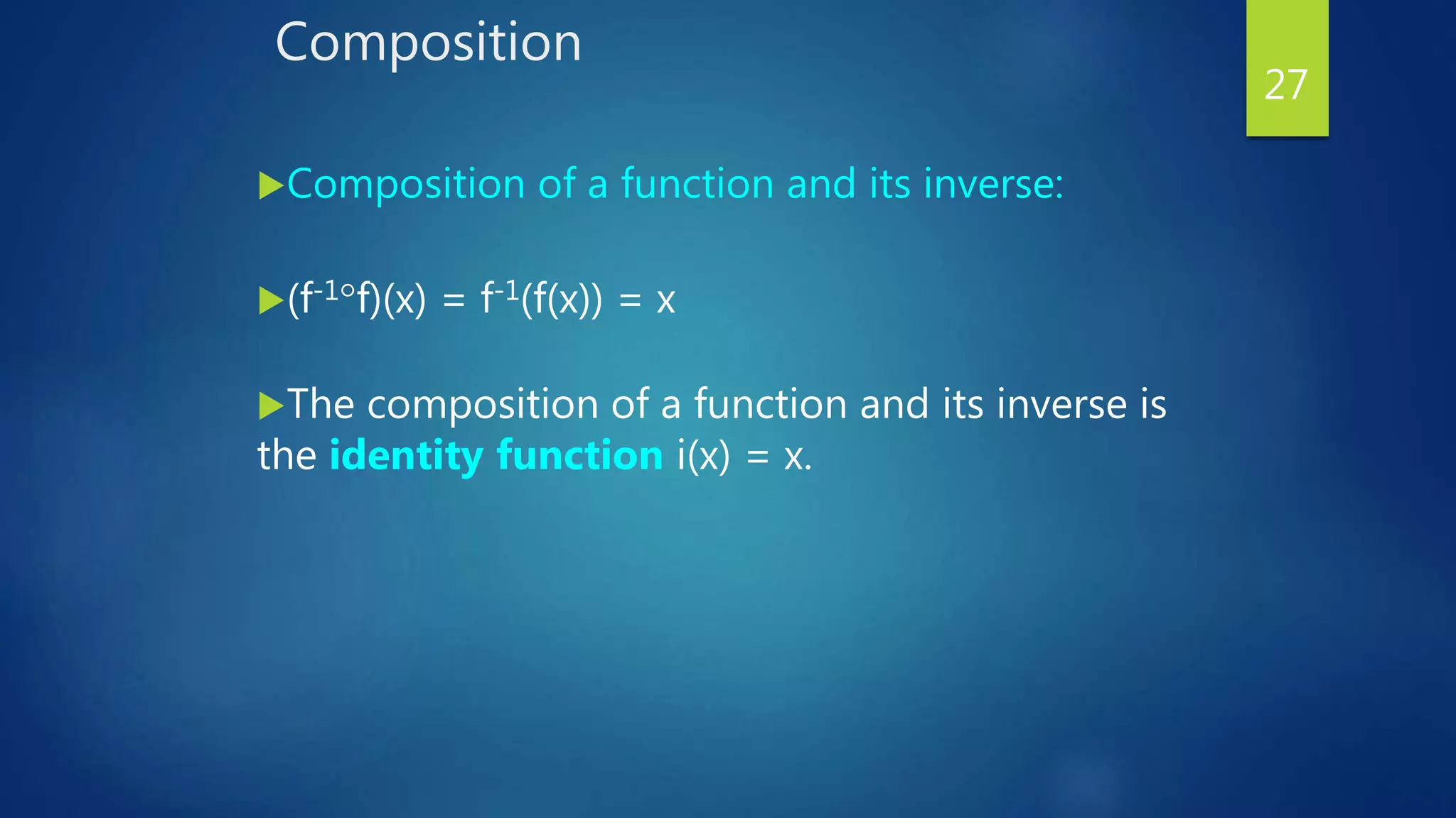 Composition
Composition of a function and its inverse:
(f-1f)(x) = f-1(f(x)) = x
The composition of a function and its inverse is
the identity function i(x) = x.
27
 