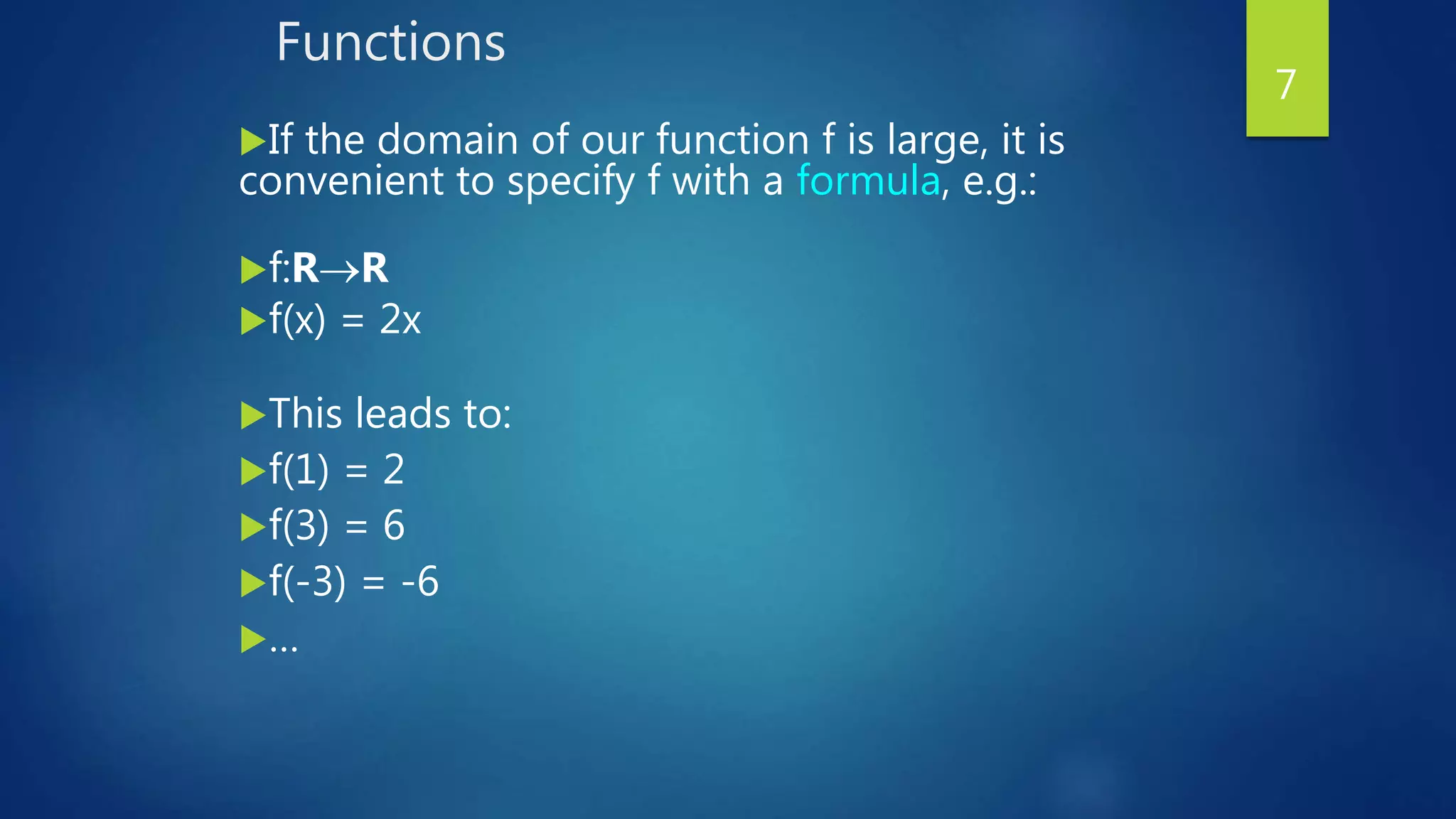 Functions
If the domain of our function f is large, it is
convenient to specify f with a formula, e.g.:
f:RR
f(x) = 2x
This leads to:
f(1) = 2
f(3) = 6
f(-3) = -6
…
7
 