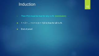 Induction
• Then P(n) must be true for any nN. (conclusion)
 1 + 2 + … + n = n (n + 1)/2 is true for all nN.
 End of proof.
10
 