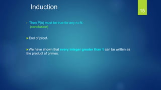 Induction
• Then P(n) must be true for any nN.
(conclusion)
End of proof.
We have shown that every integer greater than 1 can be written as
the product of primes.
15
 
