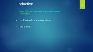 Induction
• Then P(n) must be true for any positive integer.
(conclusion)
 n < 2n is true for any positive integer.
 End of proof.
7
 