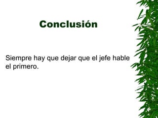 Conclusión
Siempre hay que dejar que el jefe hable
el primero.
 