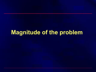 Magnitude of the problem
 