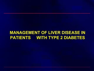 MANAGEMENT OF LIVER DISEASE INMANAGEMENT OF LIVER DISEASE IN
PATIENTS WITH TYPE 2 DIABETESPATIENTS WITH TYPE 2 DIABETES
 