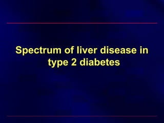 Spectrum of liver disease inSpectrum of liver disease in
type 2 diabetestype 2 diabetes
 