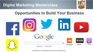 Digital Marketing Masterclass
© Copyright 2017. Maurice Bretzfield & Kenny Soto. All Rights Reserved.
Opportunities to Build Your Business
 