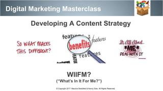 Digital Marketing Masterclass
© Copyright 2017. Maurice Bretzfield & Kenny Soto. All Rights Reserved.
WIIFM?
(“What’s In It For Me?”)
Developing A Content Strategy
 