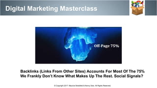 Digital Marketing Masterclass
© Copyright 2017. Maurice Bretzfield & Kenny Soto. All Rights Reserved.
Backlinks (Links From Other Sites) Accounts For Most Of The 75%
We Frankly Don’t Know What Makes Up The Rest. Social Signals?
 