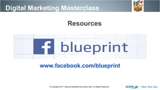 www.facebook.com/blueprint
Digital Marketing Masterclass
© Copyright 2017. Maurice Bretzfield and Kenny Soto. All Rights Reserved.
Resources
 