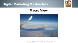 Digital Marketing Masterclass
© Copyright 2017. Maurice Bretzfield & Kenny Soto. All Rights Reserved.
Macro View
 