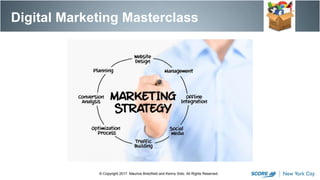Digital Marketing Masterclass
© Copyright 2017. Maurice Bretzfield and Kenny Soto. All Rights Reserved.
 