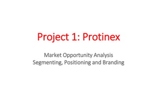 Project 1: Protinex
Market Opportunity Analysis
Segmenting, Positioning and Branding
 