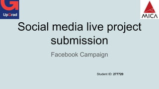 Social media live project
submission
Facebook Campaign
Student ID: 277720
 