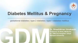 Diabetes Mellitus & Pregnancy
gestational diabetes | type 2 diabetes | type 1 diabetes mellitus
Dr. Shashikiran Umakanth
Professor & Head, Medicine
Dr. TMA Pai Hospital, Udupi
Manipal University
 