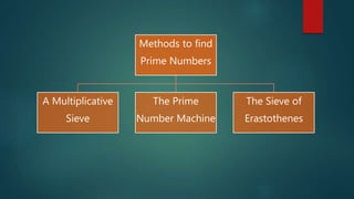 Methods to find
Prime Numbers
A Multiplicative
Sieve
The Prime
Number Machine
The Sieve of
Erastothenes
 
