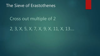 The Sieve of Erastothenes
Cross out multiple of 2
2, 3, X, 5, X, 7, X, 9, X, 11, X, 13....
 