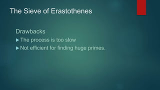 The Sieve of Erastothenes
Drawbacks
 The process is too slow
 Not efficient for finding huge primes.
 