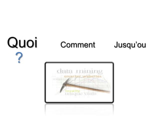 Quoi         Comment 	     Jusqu’ou?