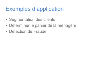 Exemples d’applicationSegmentation des clients Déterminer le panier de la ménagère Détection de Fraude