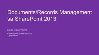 Documents/Records Management
sa SharePoint 2013
DRAGAN PANJKOV, PLANB.
B: WWW.DRAGAN-PANJKOV.COM
T: @PANJKOV

 