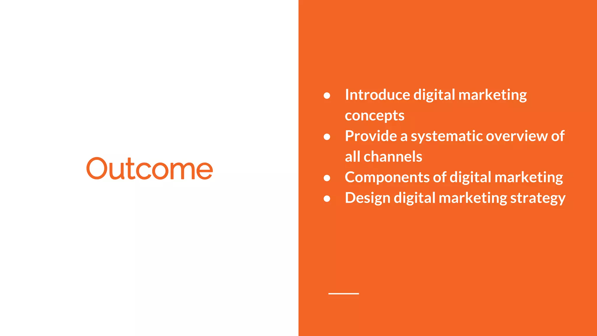 Outcome
● Introduce digital marketing
concepts
● Provide a systematic overview of
all channels
● Components of digital marketing
● Design digital marketing strategy
 