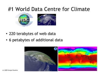 #1 World Data Centre for Climate



     ●    220 terabytes of web data
     ●
          6 petabytes of additional data




(c) 2009 Giorgio Pauletto                   24
 