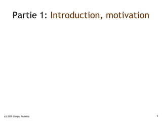 Partie 1: Introduction, motivation




(c) 2009 Giorgio Pauletto                    5
 