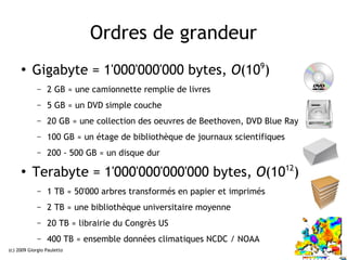 Ordres de grandeur
     ●
          Gigabyte = 1'000'000'000 bytes, O(109)
             –   2 GB ≈ une camionnette remplie...