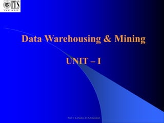Prof. S. K. Pandey, I.T.S, Ghaziabad
Data Warehousing & Mining
UNIT – I
 