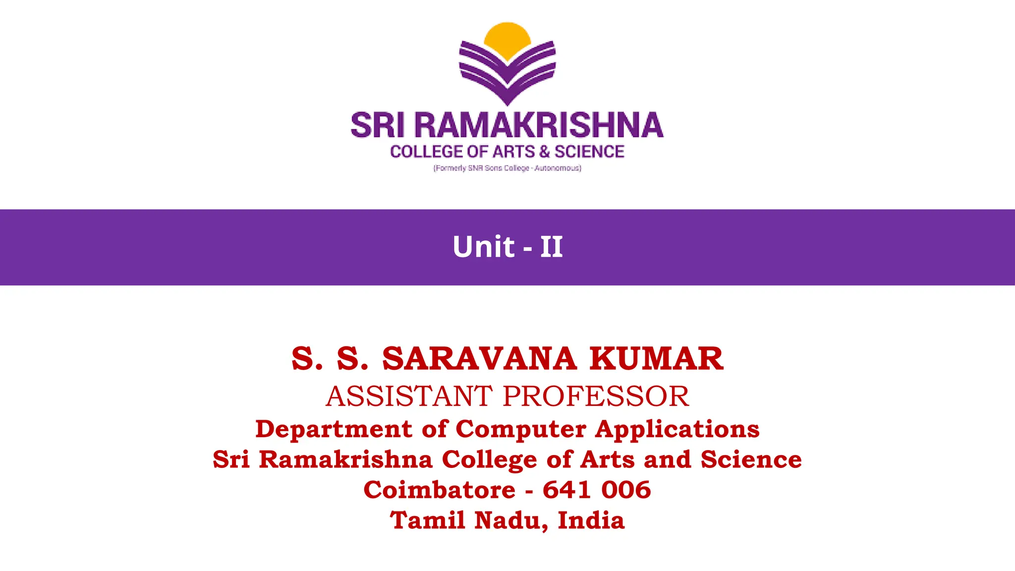 Unit - II
S. S. SARAVANA KUMAR
ASSISTANT PROFESSOR
Department of Computer Applications
Sri Ramakrishna College of Arts and Science
Coimbatore - 641 006
Tamil Nadu, India
 