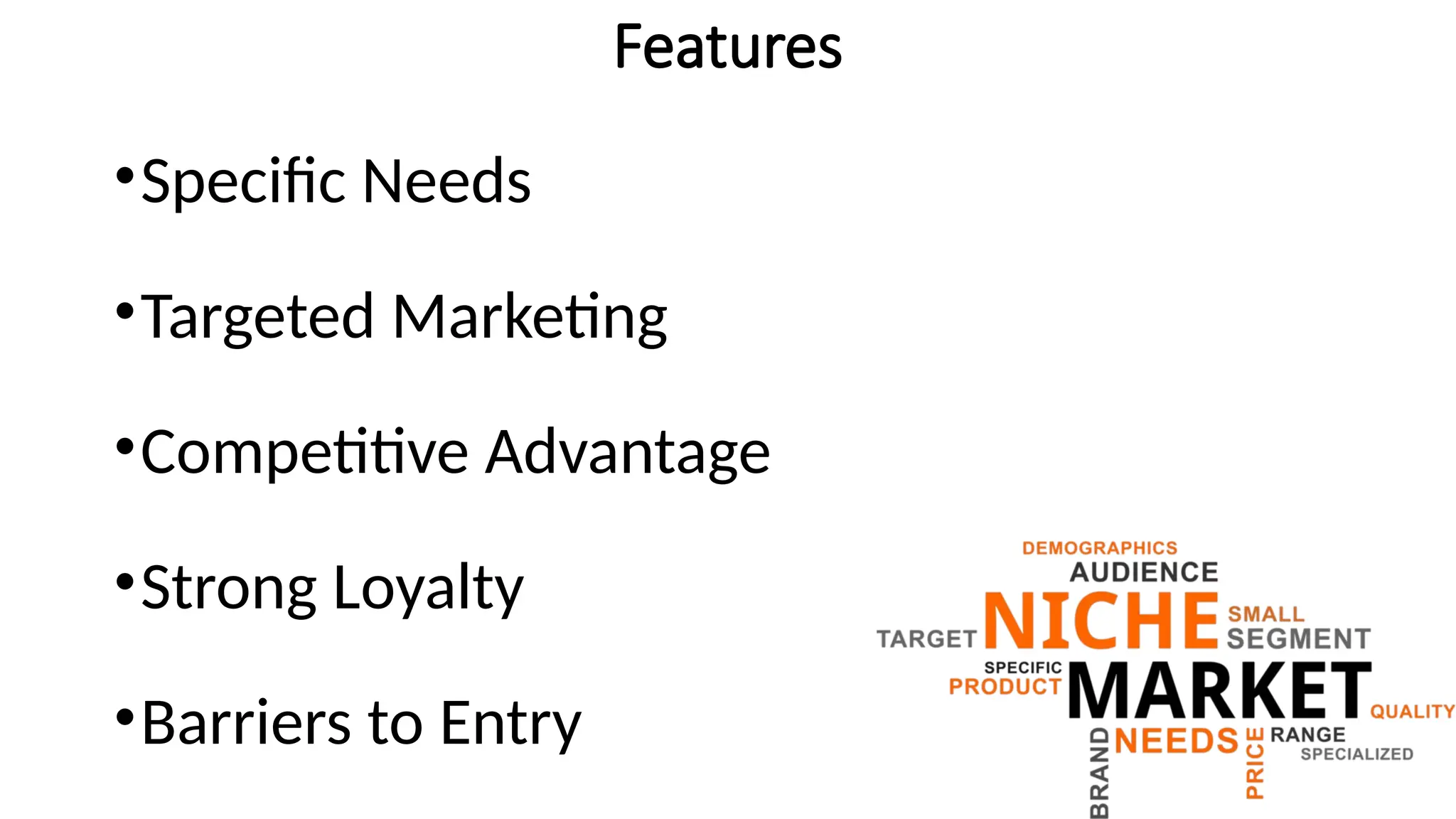 Features
•Specific Needs
•Targeted Marketing
•Competitive Advantage
•Strong Loyalty
•Barriers to Entry
 