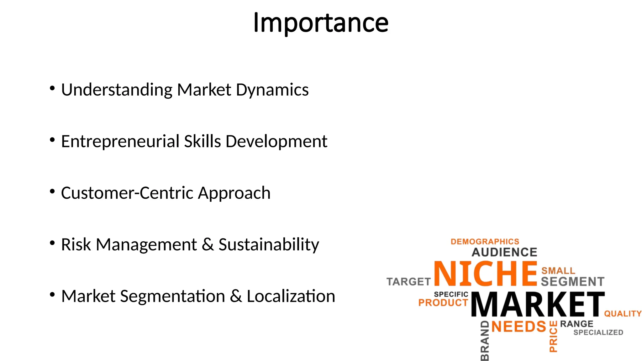 Importance
• Understanding Market Dynamics
• Entrepreneurial Skills Development
• Customer-Centric Approach
• Risk Management & Sustainability
• Market Segmentation & Localization
 