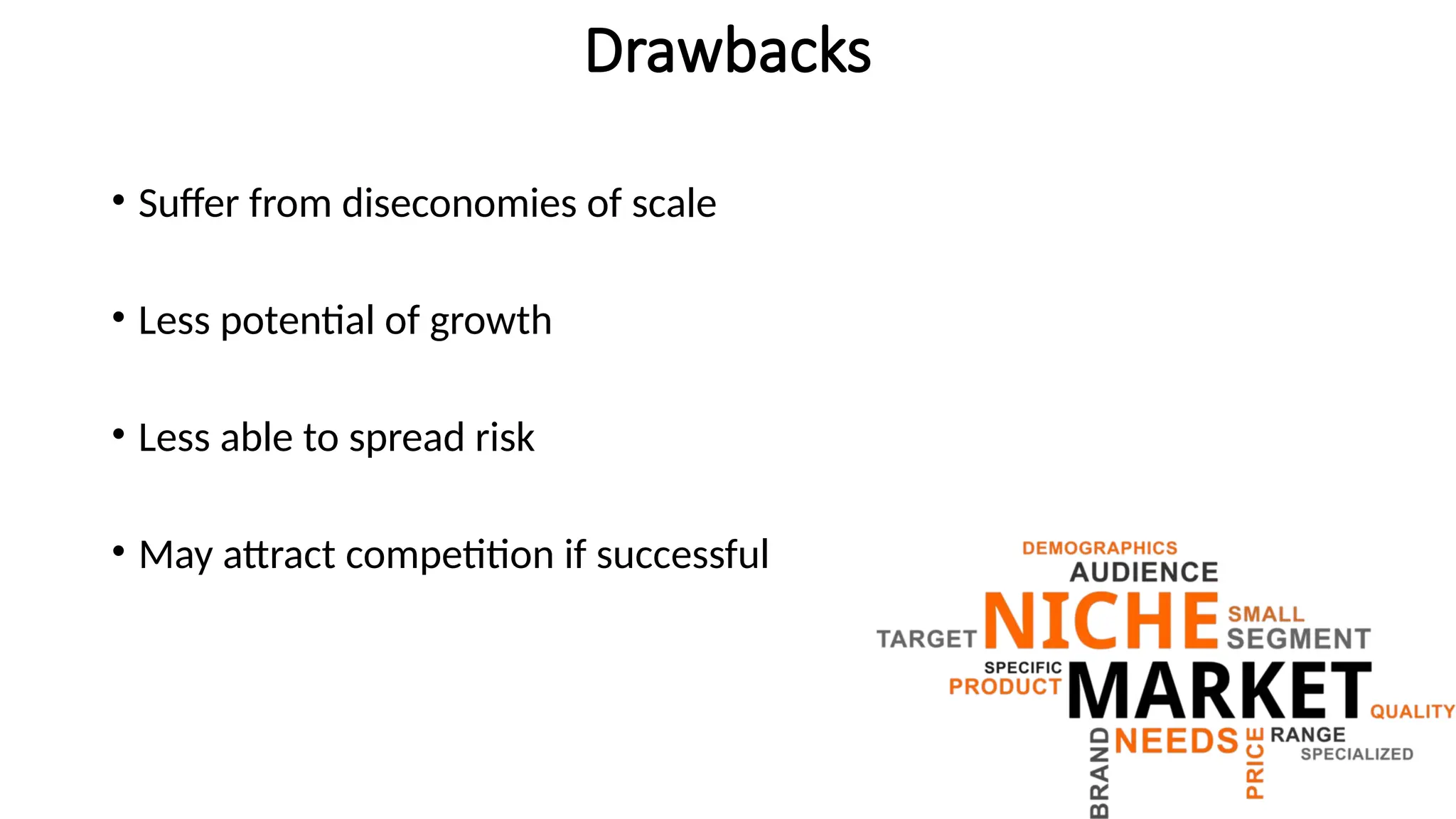 Drawbacks
• Suffer from diseconomies of scale
• Less potential of growth
• Less able to spread risk
• May attract competition if successful
 