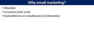 Why email marketing?
• Affordable
• Consumers prefer email
• Email addresses are valuable pieces of information
 
