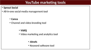 YouTube marketing tools
• Sprout Social
• All-in-one social media management tool
• Canva
• Channel and video branding tool
• VidIQ
• Video marketing and analytics tool
• Ahrefs
• Keyword software tool
 